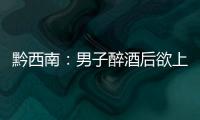 黔西南：男子醉酒后欲上高速教兒子開車 遇查車強行闖關逃跑