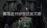 黃海波39歲生日發(fā)文感慨：一切都好 感恩【娛樂新聞】風尚中國網(wǎng)