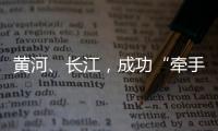 黃河、長(zhǎng)江，成功“牽手”！