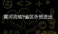 黃河流域9省區外貿進出口值超3萬億元