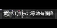 黃淮江淮東北等地有強降水 部分地區伴有雷暴大風或冰雹