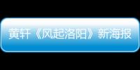 黃軒《風起洛陽》新海報 亦動亦靜間盡顯俠客本色