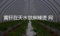 黃軒在天水做麻辣燙 網友：好想吃他做的那一碗