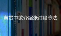 黃貫中欲介紹張淇給陳法蓉 張淇的回答太逗了