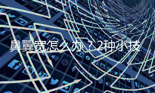 鼻翼寬怎么辦？2種小技巧分享！鼻翼縮小手術會反彈嗎？