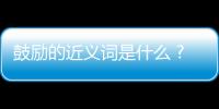 鼓勵的近義詞是什么 ?（鼓勵的近義詞是什么 標準答案）