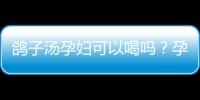 鴿子湯孕婦可以喝嗎？孕期鴿子湯的禁忌和注意事項