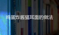 雞蛋炸醬貓耳面的做法