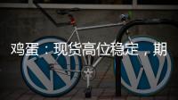 雞蛋：現(xiàn)貨高位穩(wěn)定，期貨持多交易