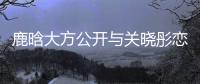 鹿晗大方公開與關曉彤戀情 勇敢直接偶像第一人