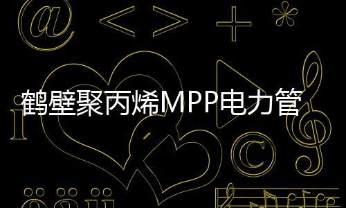 鶴壁聚丙烯MPP電力管廠家批發