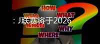 ：J聯賽將于2026