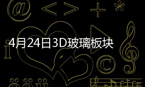 4月24日3D玻璃板塊漲幅達3%,行業資訊