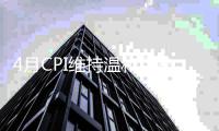 4月CPI維持溫和漲勢 PPI降幅連續收窄