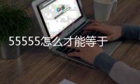 55555怎么才能等于24（5551怎么等于24兩種方法）