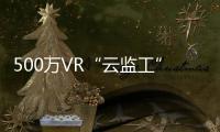 500萬VR“云監工”見證雷神山奇跡｜眾志成城，戰勝疫情