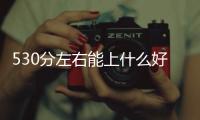 530分左右能上什么好的大學(xué)（5 30）