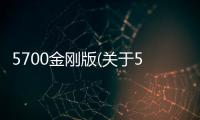 5700金剛版(關(guān)于5700金剛版簡(jiǎn)述)