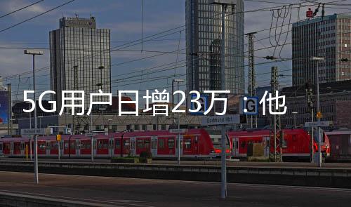 5G用戶日增23萬：他們是如何“被5G”的?