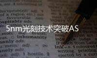 5nm光刻技術突破ASML壟斷？中科院研發(fā)者回應，真相是這樣的！