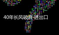 40年長風破浪 進出口數據以鑒往來