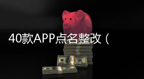 40款APP點名整改（這些APP或許就在你的手機上）