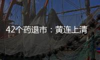 42個(gè)藥退市：黃連上清丸、藿香正氣丸...