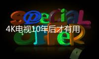4K電視10年后才有用武之地? 2025年全球將達785個4K頻道