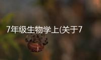 7年級生物學上(關于7年級生物學上簡述)