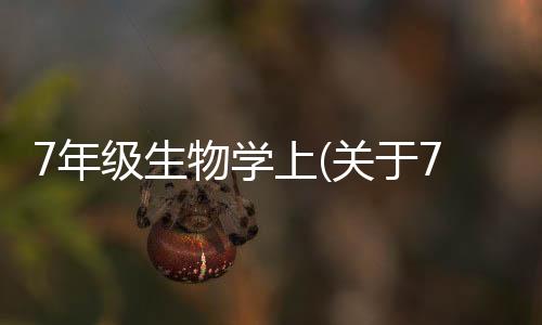 7年級生物學上(關于7年級生物學上簡述)