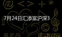 7月24日匯添富滬深300指數增強A凈值下跌0.48%