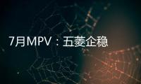 7月MPV：五菱企穩 合資高端車穩中有增