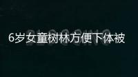 6歲女童樹林方便下體被樹枝嚴(yán)重戳傷