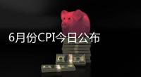 6月份CPI今日公布 同比漲幅或連續4個月超2%