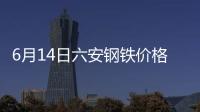 6月14日六安鋼鐵價格調整：螺紋鋼上調40元/噸