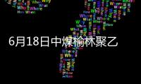 6月18日中煤榆林聚乙烯裝置動態