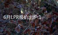 6月LPR報價出爐:1年期和5年期以上均下調(diào)10個基點