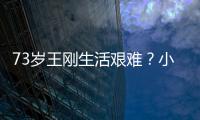 73歲王剛生活艱難？小20歲嬌妻月花百萬，滿頭白發(fā)依然忙于奔波