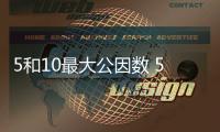 5和10最大公因數 5和10最大公因數是什么