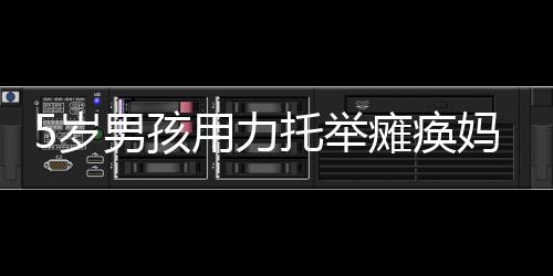 5歲男孩用力托舉癱瘓媽媽上輪椅