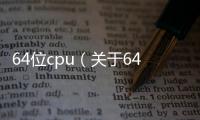 64位cpu（關于64位cpu的基本情況說明介紹）