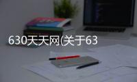 630天天網(wǎng)(關(guān)于630天天網(wǎng)簡述)