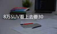 8萬SUV看上去要30萬？！到底值不值？