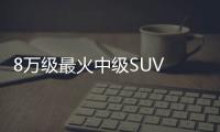 8萬級(jí)最火中級(jí)SUV 配運(yùn)動(dòng)卡鉗大天窗