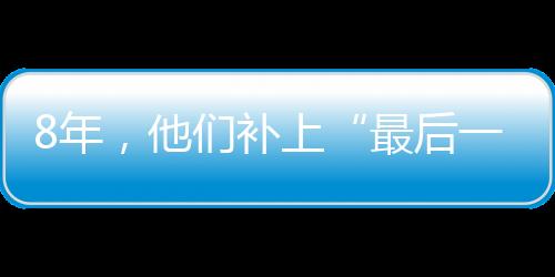 8年，他們補上“最后一塊拼圖”—新聞—科學網