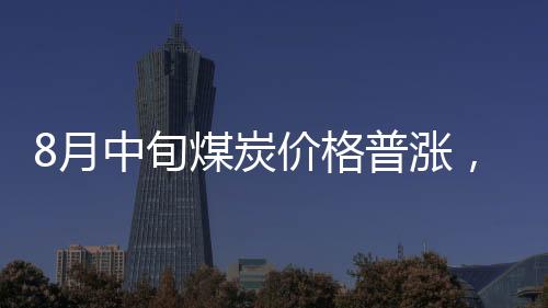 8月中旬煤炭價格普漲，焦炭大漲11.6%