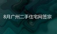 8月廣州二手住宅網簽宗數7890宗,環比增長6.03%