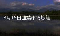 8月15日曲靖市場煉焦煤采購價偏強