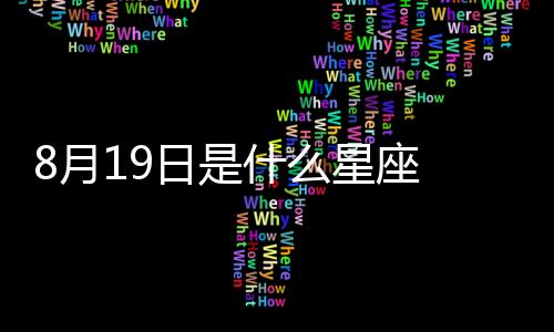 8月19日是什么星座 陽歷8月19號(hào)是什么星座