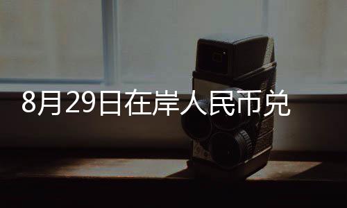 8月29日在岸人民幣兌美元16:30收盤報7.2925,較上一交易日上調15個基點